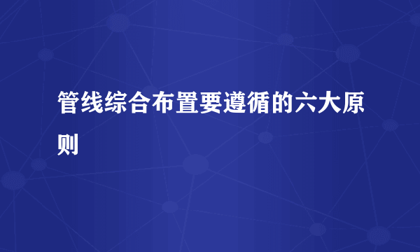 管线综合布置要遵循的六大原则