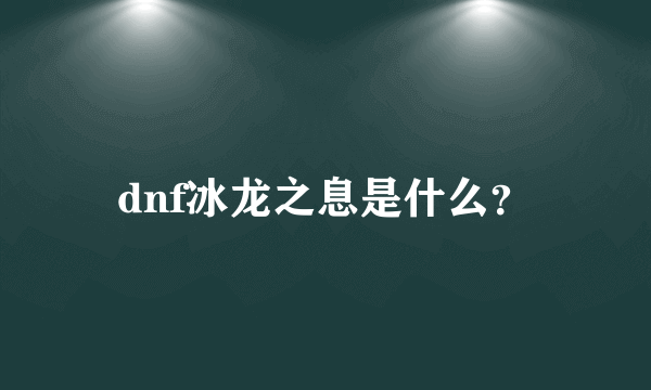 dnf冰龙之息是什么？