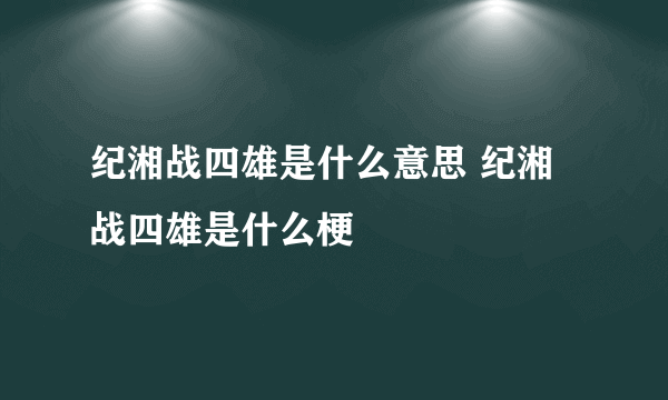 纪湘战四雄是什么意思 纪湘战四雄是什么梗
