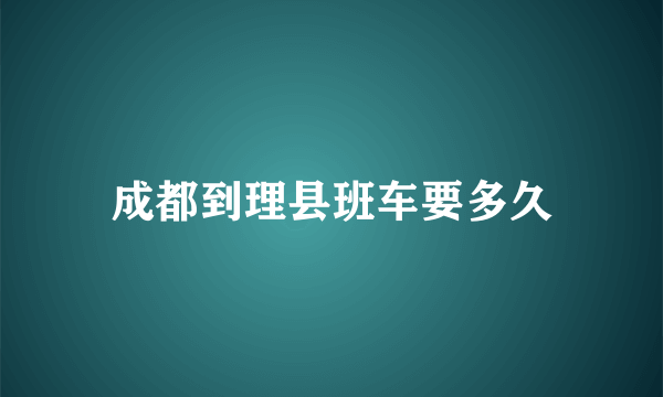 成都到理县班车要多久