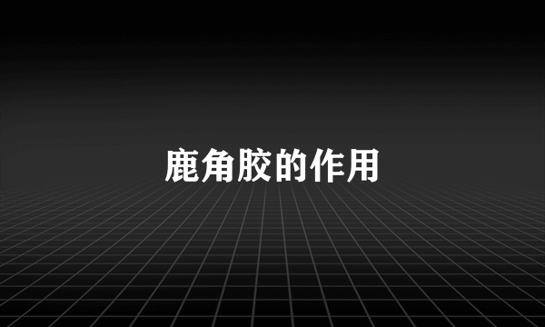 鹿角胶的作用
