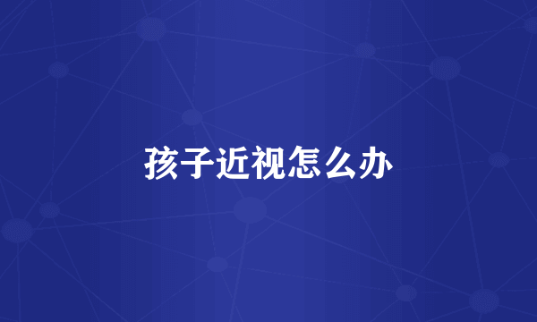 孩子近视怎么办