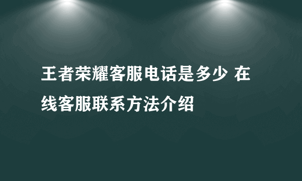 王者荣耀客服电话是多少 在线客服联系方法介绍