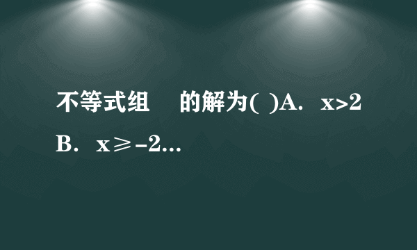 不等式组    的解为( )A．x>2B．x≥-2C．x<2D．-2≤x<2