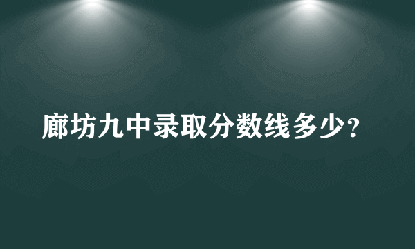廊坊九中录取分数线多少？
