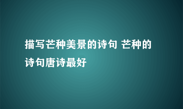 描写芒种美景的诗句 芒种的诗句唐诗最好