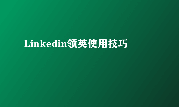 Linkedin领英使用技巧