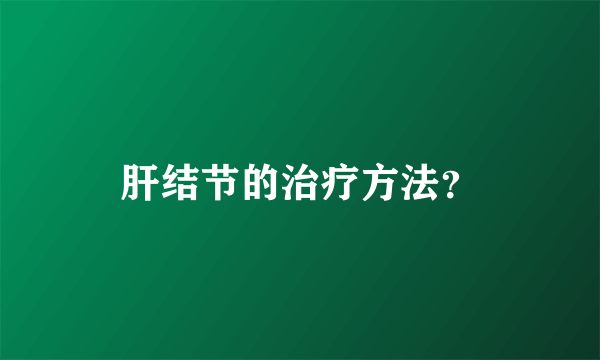 肝结节的治疗方法？