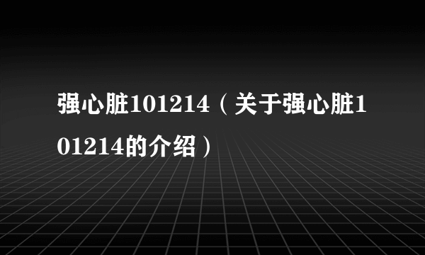强心脏101214（关于强心脏101214的介绍）