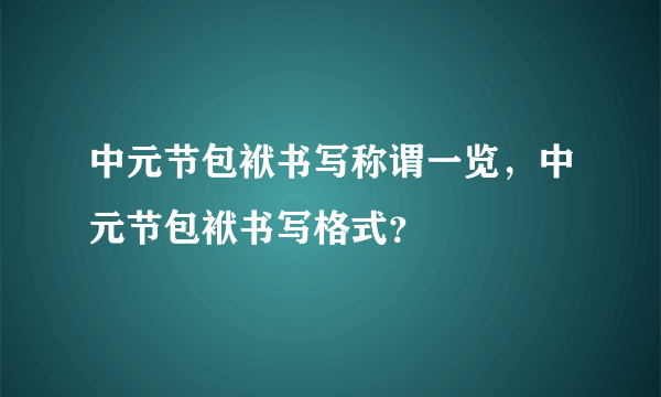 中元节包袱书写称谓一览，中元节包袱书写格式？