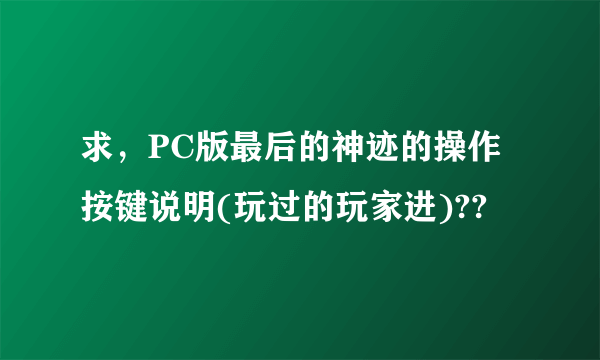 求，PC版最后的神迹的操作按键说明(玩过的玩家进)??
