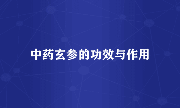 中药玄参的功效与作用