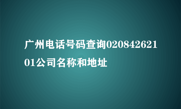 广州电话号码查询02084262101公司名称和地址