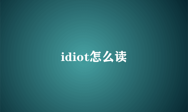 idiot怎么读