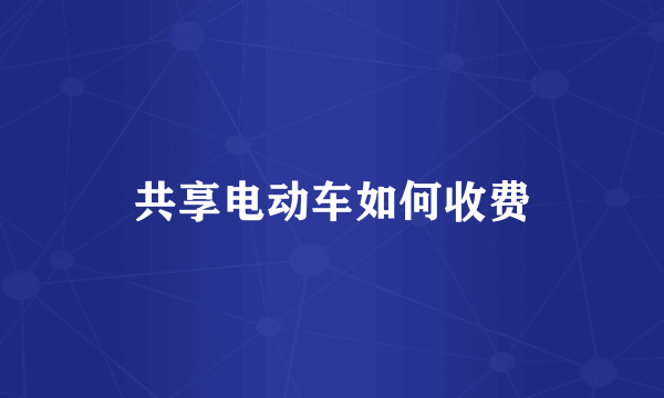 共享电动车如何收费
