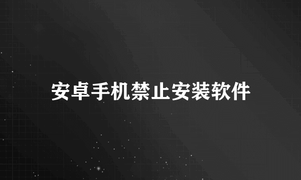安卓手机禁止安装软件