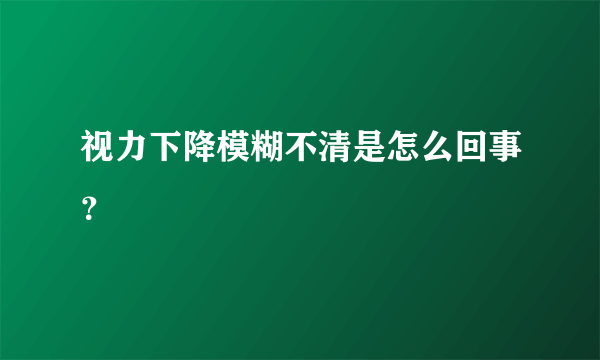视力下降模糊不清是怎么回事？