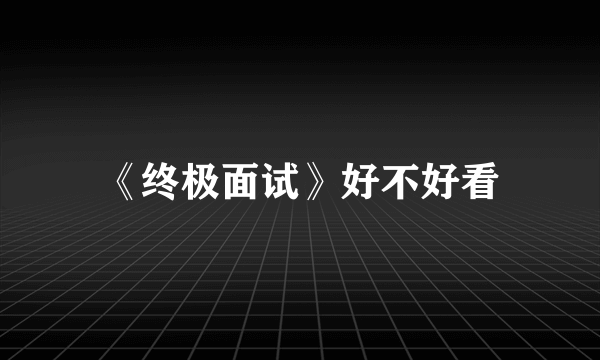 《终极面试》好不好看