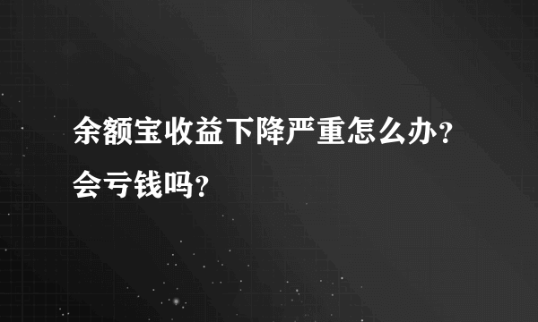 余额宝收益下降严重怎么办？会亏钱吗？