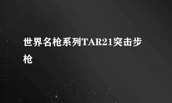 世界名枪系列TAR21突击步枪