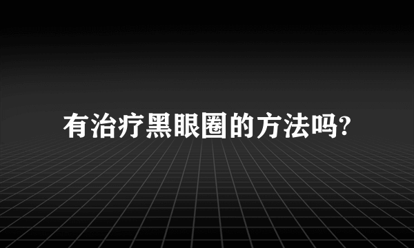有治疗黑眼圈的方法吗?