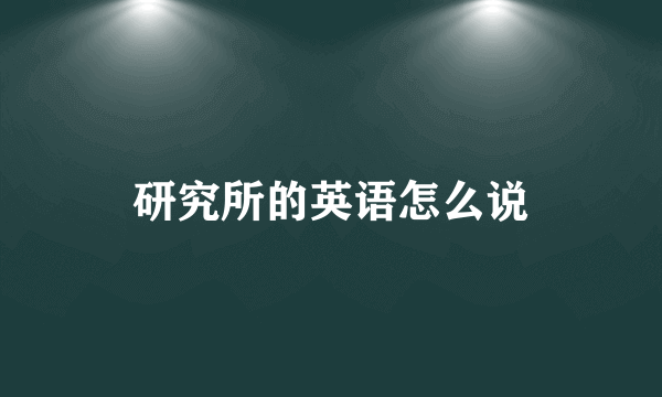 研究所的英语怎么说