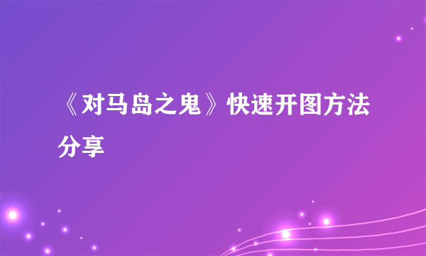 《对马岛之鬼》快速开图方法分享