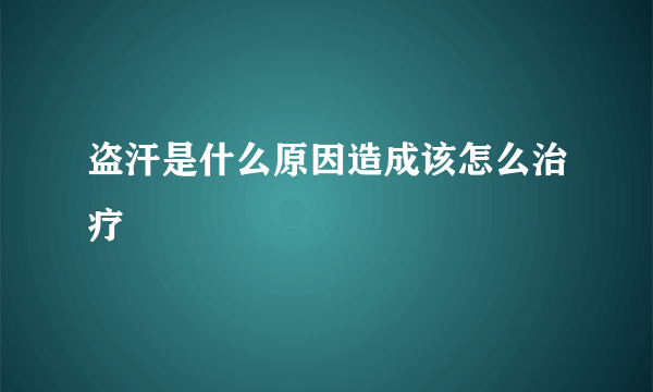 盗汗是什么原因造成该怎么治疗