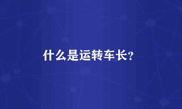 什么是运转车长？