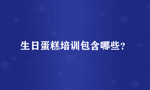 生日蛋糕培训包含哪些？