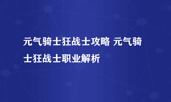 元气骑士狂战士攻略 元气骑士狂战士职业解析
