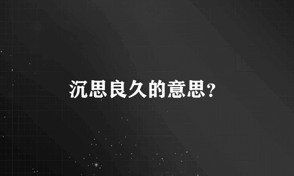 沉思良久的意思？