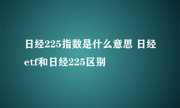 日经225指数是什么意思 日经etf和日经225区别