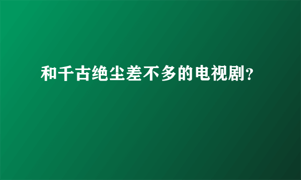 和千古绝尘差不多的电视剧？