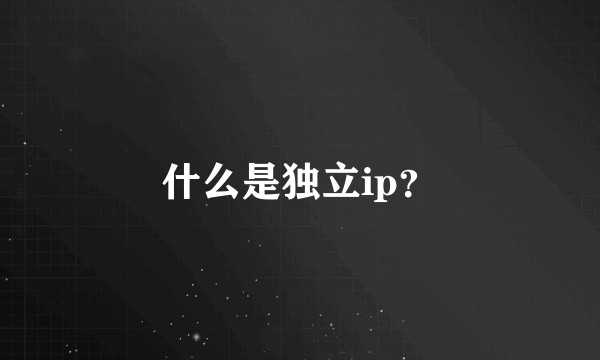 什么是独立ip？