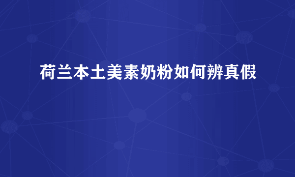 荷兰本土美素奶粉如何辨真假