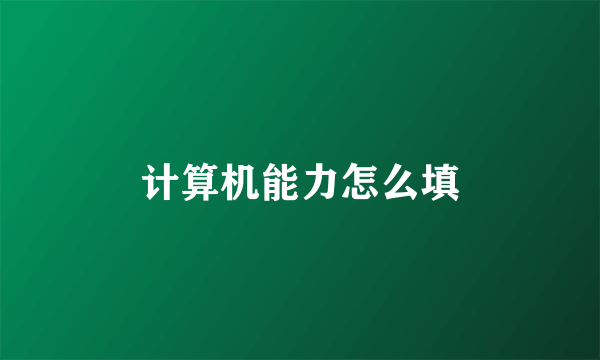 计算机能力怎么填