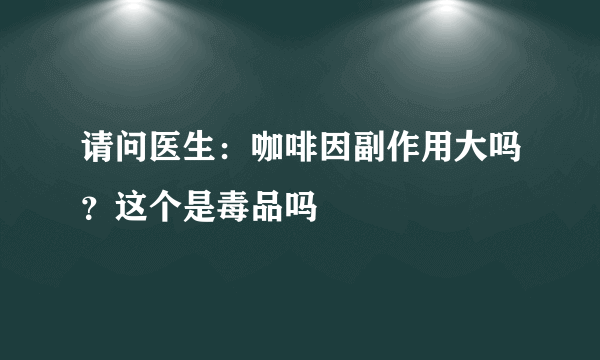 请问医生：咖啡因副作用大吗？这个是毒品吗