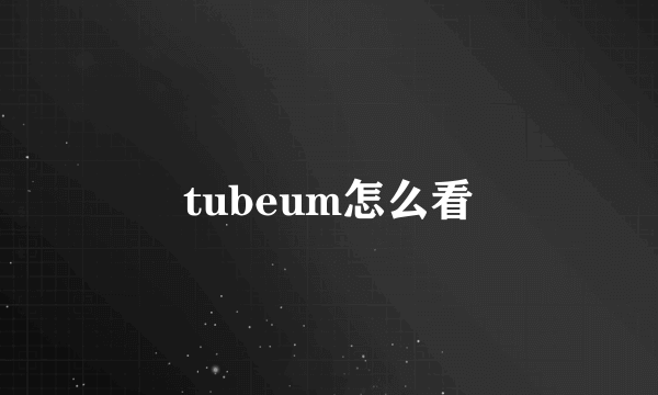 tubeum怎么看