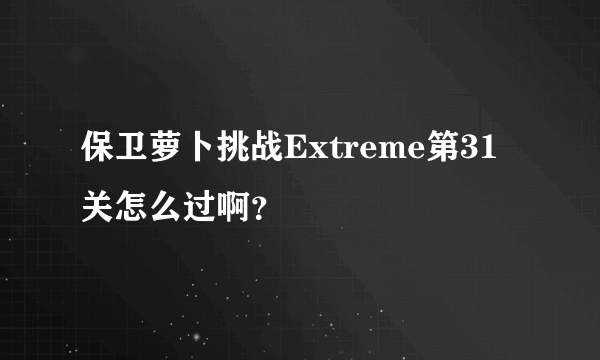 保卫萝卜挑战Extreme第31关怎么过啊？