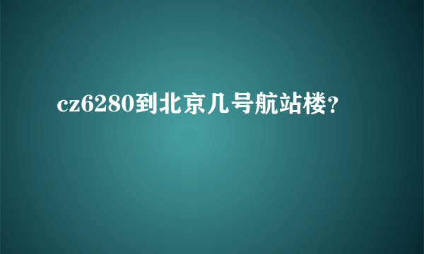 cz6280到北京几号航站楼？