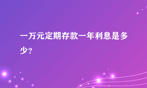 一万元定期存款一年利息是多少？