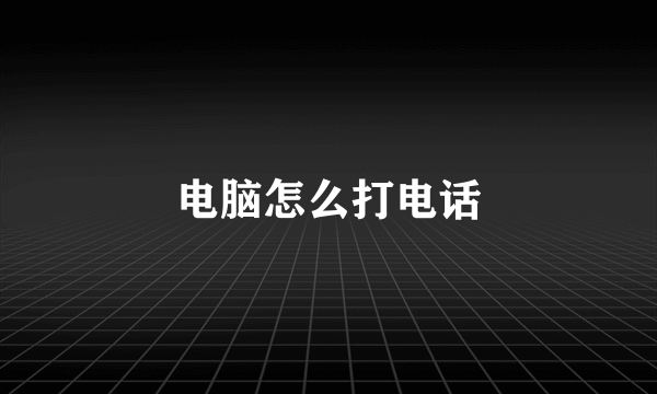 电脑怎么打电话