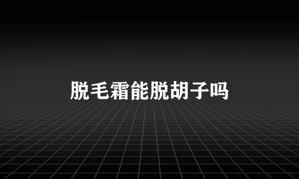 脱毛霜能脱胡子吗