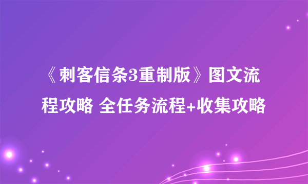 《刺客信条3重制版》图文流程攻略 全任务流程+收集攻略