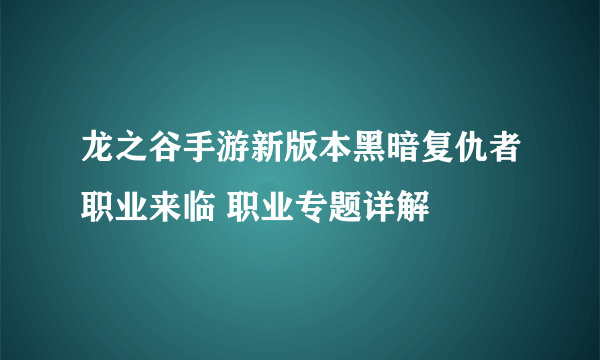 龙之谷手游新版本黑暗复仇者职业来临 职业专题详解