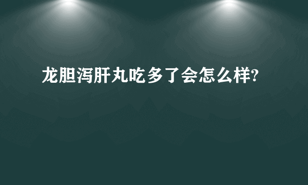 龙胆泻肝丸吃多了会怎么样?
