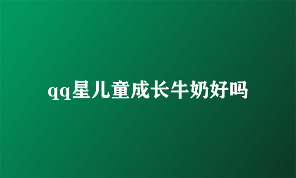 qq星儿童成长牛奶好吗