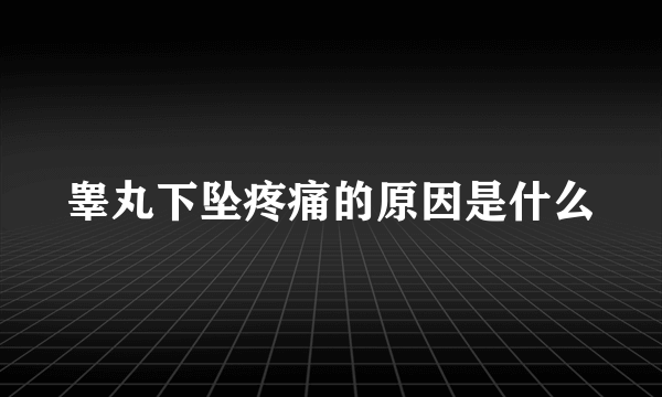 睾丸下坠疼痛的原因是什么