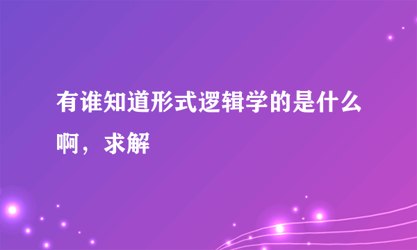 有谁知道形式逻辑学的是什么啊，求解